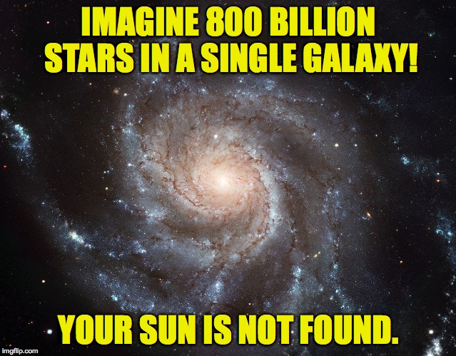 IMAGINE 800 BILLION STARS IN A SINGLE GALAXY! YOUR SUN IS NOT FOUND. | made w/ Imgflip meme maker