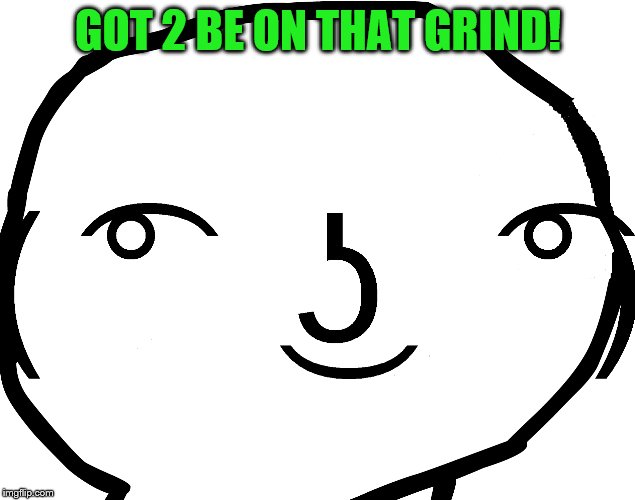 GOT 2 BE ON THAT GRIND! | made w/ Imgflip meme maker