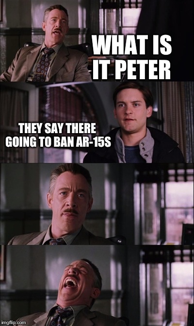 Spiderman Laugh Meme | WHAT IS IT PETER; THEY SAY THERE GOING TO BAN AR-15S | image tagged in memes,spiderman laugh | made w/ Imgflip meme maker