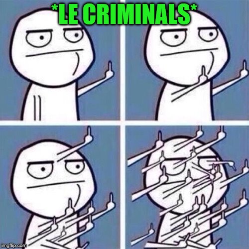 *LE CRIMINALS* | made w/ Imgflip meme maker