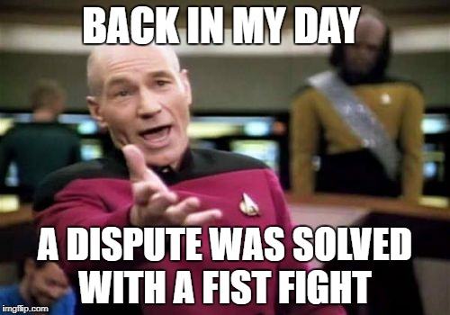 Picard Wtf | BACK IN MY DAY; A DISPUTE WAS SOLVED WITH A FIST FIGHT | image tagged in memes,picard wtf | made w/ Imgflip meme maker