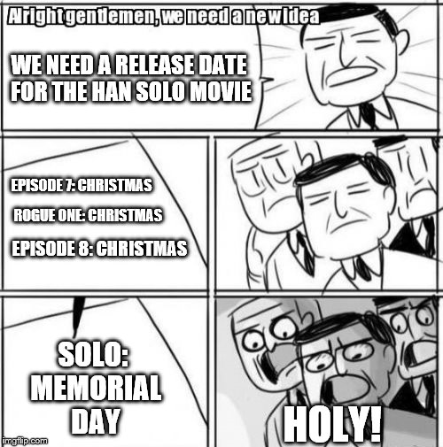 Oooh... Too Soon... | WE NEED A RELEASE DATE FOR THE HAN SOLO MOVIE; EPISODE 7: CHRISTMAS; ROGUE ONE: CHRISTMAS; EPISODE 8: CHRISTMAS; SOLO: MEMORIAL DAY; HOLY! | image tagged in memes,alright gentlemen we need a new idea,star wars,han solo,memorial day,rip | made w/ Imgflip meme maker
