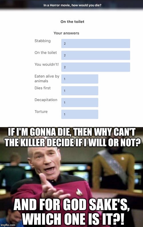 Seriously...?! | IF I'M GONNA DIE, THEN WHY CAN'T THE KILLER DECIDE IF I WILL OR NOT? AND FOR GOD SAKE'S, WHICH ONE IS IT?! | image tagged in memes,picard wtf,personality,quiz,how,die | made w/ Imgflip meme maker