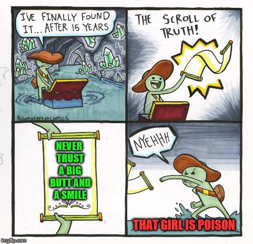 She's dangerous. | NEVER TRUST A BIG BUTT AND A SMILE; THAT GIRL IS POISON | image tagged in memes,the scroll of truth,poison,song lyrics,bell biv devoe | made w/ Imgflip meme maker