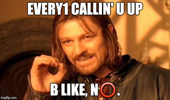 One Does Not Simply Meme | EVERY1 CALLIN' U UP B LIKE, N⭕. | image tagged in memes,one does not simply | made w/ Imgflip meme maker