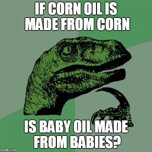 Delicious | IF CORN OIL IS MADE FROM CORN; IS BABY OIL MADE FROM BABIES? | image tagged in memes,philosoraptor,baby oil | made w/ Imgflip meme maker