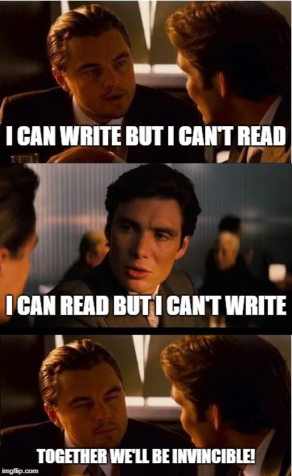 Inception | I CAN WRITE BUT I CAN'T READ; I CAN READ BUT I CAN'T WRITE; TOGETHER WE'LL BE INVINCIBLE! | image tagged in memes,inception | made w/ Imgflip meme maker