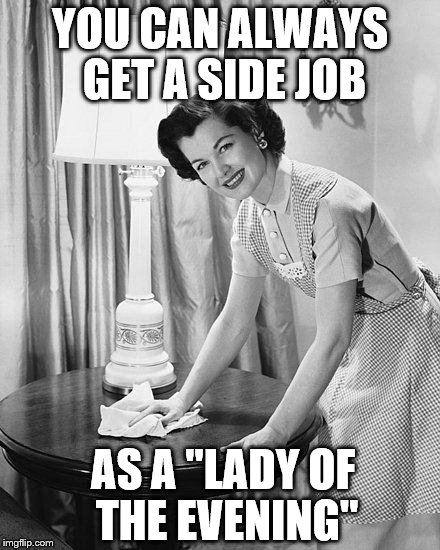 YOU CAN ALWAYS GET A SIDE JOB AS A "LADY OF THE EVENING" | made w/ Imgflip meme maker