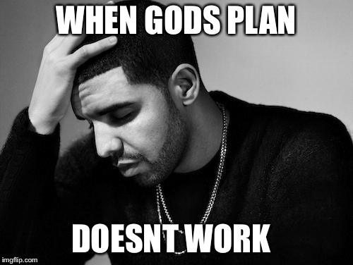 Drake's Woes | WHEN GODS PLAN; DOESNT WORK | image tagged in drake's woes | made w/ Imgflip meme maker