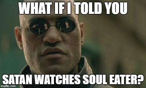 Matrix Morpheus | WHAT IF I TOLD YOU; SATAN WATCHES SOUL EATER? | image tagged in memes,matrix morpheus | made w/ Imgflip meme maker