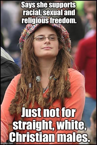 Hypocrisy  | Says she supports racial, sexual and religious freedom. Just not for straight, white, Christian males. | image tagged in memes,college liberal | made w/ Imgflip meme maker