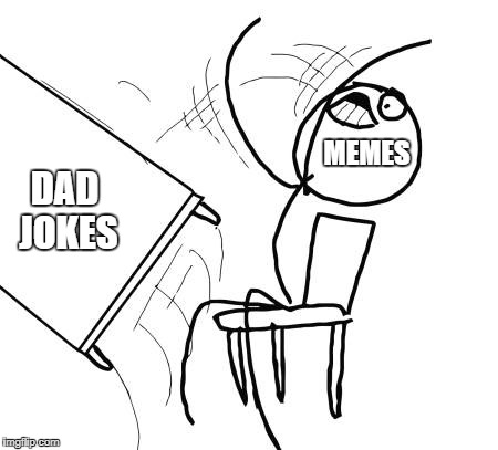 memes flips on dad jokes | MEMES; DAD JOKES | image tagged in memes,table flip guy | made w/ Imgflip meme maker