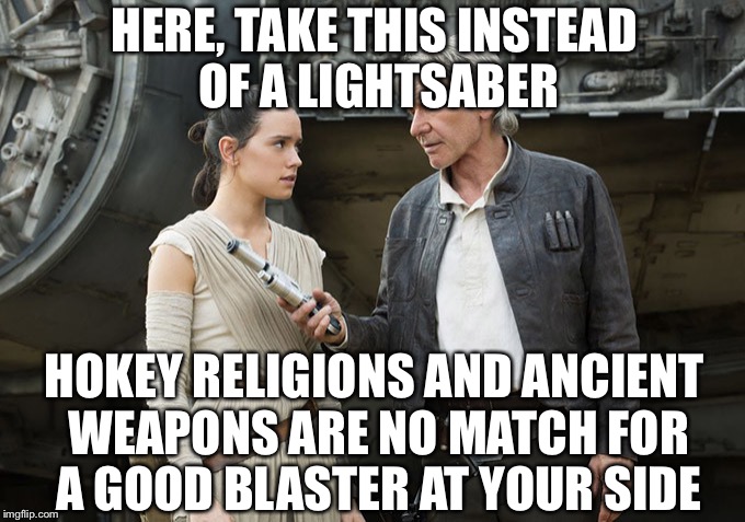 Good old Han Solo | HERE, TAKE THIS INSTEAD OF A LIGHTSABER; HOKEY RELIGIONS AND ANCIENT WEAPONS ARE NO MATCH FOR A GOOD BLASTER AT YOUR SIDE | image tagged in star wars-you might need this,memes,star wars a good blaster by your side,han solo,star wars rey,luke skywalker | made w/ Imgflip meme maker
