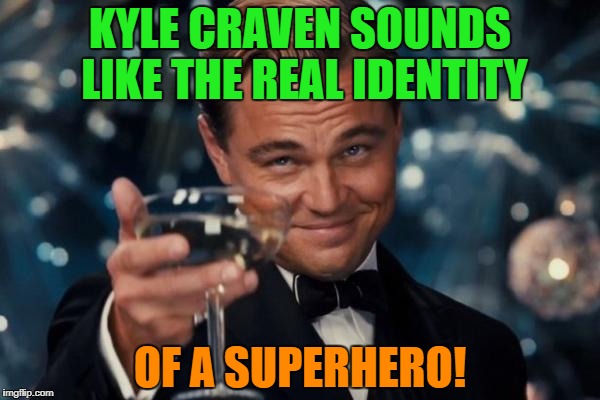Leonardo Dicaprio Cheers Meme | KYLE CRAVEN SOUNDS LIKE THE REAL IDENTITY OF A SUPERHERO! | image tagged in memes,leonardo dicaprio cheers | made w/ Imgflip meme maker