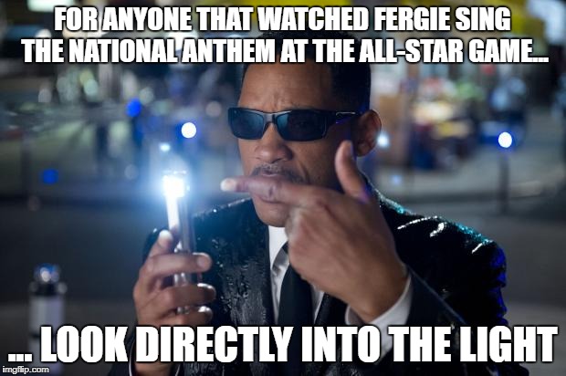 will smith mib | FOR ANYONE THAT WATCHED FERGIE SING THE NATIONAL ANTHEM AT THE ALL-STAR GAME... ... LOOK DIRECTLY INTO THE LIGHT | image tagged in will smith mib | made w/ Imgflip meme maker