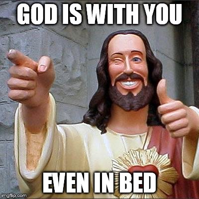 Buddy Christ Meme | GOD IS WITH YOU; EVEN IN BED | image tagged in memes,buddy christ | made w/ Imgflip meme maker