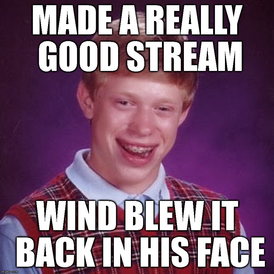 Gold Vision | MADE A REALLY GOOD STREAM; WIND BLEW IT BACK IN HIS FACE | image tagged in bad luck brian,imgflip,latest stream,bathroom humor,funny memes,funny | made w/ Imgflip meme maker