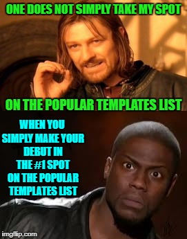 And we all thought it was gonna be "roll safe think about it"!!! |  ONE DOES NOT SIMPLY TAKE MY SPOT; ON THE POPULAR TEMPLATES LIST; WHEN YOU SIMPLY MAKE YOUR DEBUT IN THE #1 SPOT ON THE POPULAR TEMPLATES LIST | image tagged in kevin hart the hell,memes,one does not simply,funny,replaced,popular templates list | made w/ Imgflip meme maker