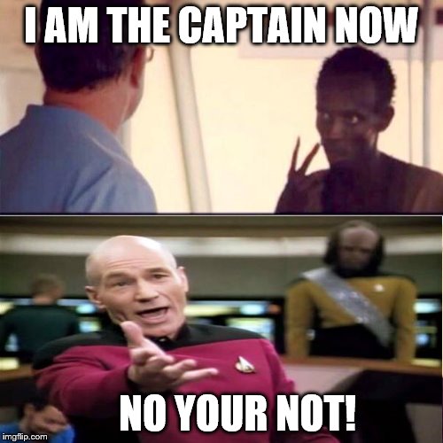 Captain Picard is still the captain | I AM THE CAPTAIN NOW; NO YOUR NOT! | image tagged in captain picard,memes,i'm the captain now | made w/ Imgflip meme maker