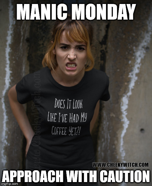 Manic Monday. Approach with caution! | MANIC MONDAY; WWW.CHEEKYWITCH.COM; APPROACH WITH CAUTION | image tagged in monday mornings,i hate mondays,coffee addict,coffee | made w/ Imgflip meme maker