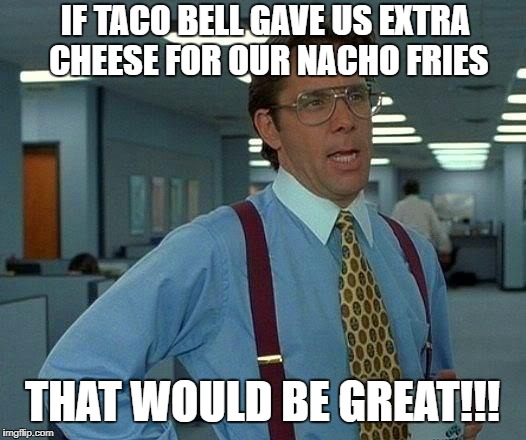 That Would Be Great Meme | IF TACO BELL GAVE US EXTRA CHEESE FOR OUR NACHO FRIES; THAT WOULD BE GREAT!!! | image tagged in memes,that would be great | made w/ Imgflip meme maker
