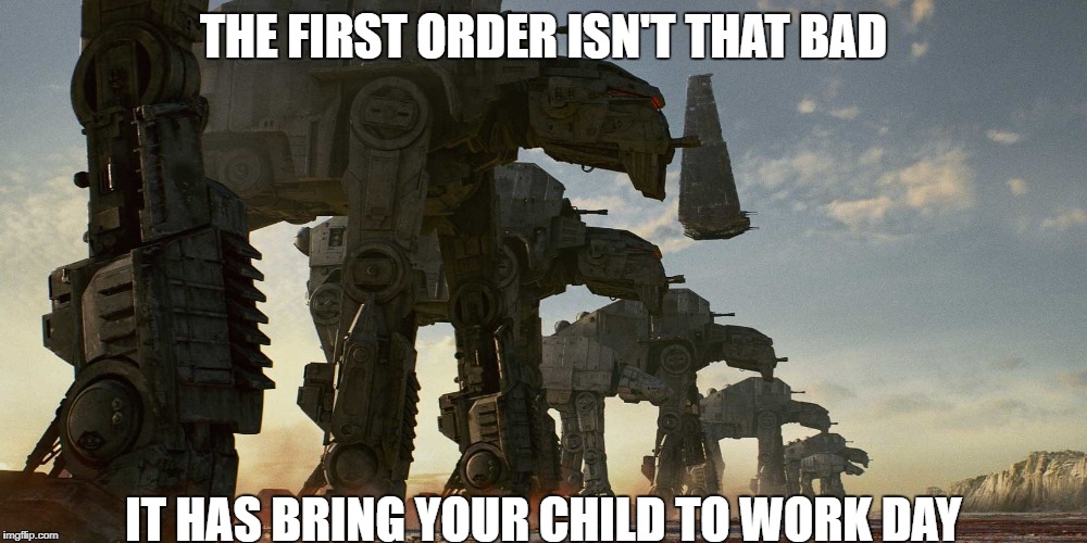 Bring your child to work day | THE FIRST ORDER ISN'T THAT BAD; IT HAS BRING YOUR CHILD TO WORK DAY | image tagged in star wars,first order | made w/ Imgflip meme maker