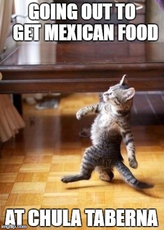 Getting Mexican at Chula | image tagged in mexican food,cat,walking cat,chula taberna | made w/ Imgflip meme maker