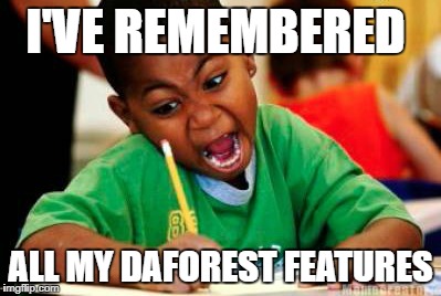 Writing | I'VE REMEMBERED; ALL MY DAFOREST FEATURES | image tagged in writing | made w/ Imgflip meme maker