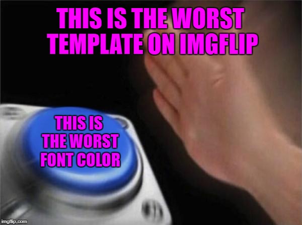 this is the worst template on imgflip | THIS IS THE WORST TEMPLATE ON IMGFLIP; THIS IS THE WORST FONT COLOR | image tagged in memes,blank nut button | made w/ Imgflip meme maker