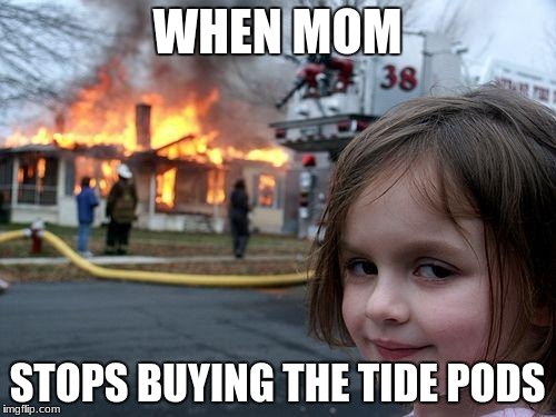 Disaster Girl Meme | WHEN MOM; STOPS BUYING THE TIDE PODS | image tagged in memes,disaster girl | made w/ Imgflip meme maker
