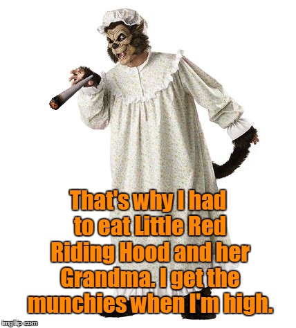 That's why I had to eat Little Red Riding Hood and her Grandma. I get the munchies when I'm high. | made w/ Imgflip meme maker