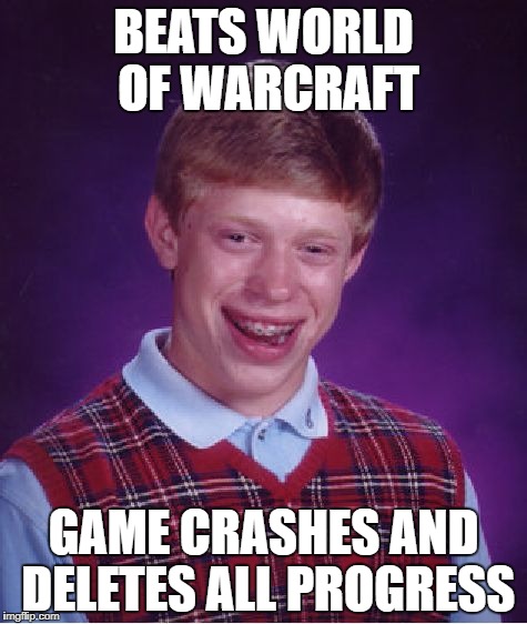 Bad Luck Brian | BEATS WORLD OF WARCRAFT; GAME CRASHES AND DELETES ALL PROGRESS | image tagged in memes,bad luck brian | made w/ Imgflip meme maker