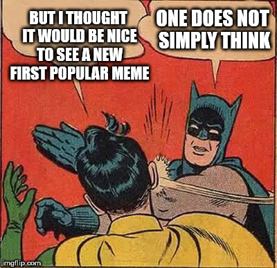 what's with the different first meme? | BUT I THOUGHT IT WOULD BE NICE TO SEE A NEW FIRST POPULAR MEME; ONE DOES NOT SIMPLY THINK | image tagged in memes,batman slapping robin | made w/ Imgflip meme maker
