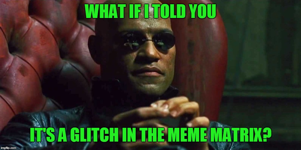 WHAT IF I TOLD YOU IT'S A GLITCH IN THE MEME MATRIX? | made w/ Imgflip meme maker
