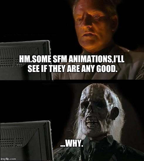 I'll Just Wait Here Meme | HM.SOME SFM ANIMATIONS,I'LL SEE IF THEY ARE ANY GOOD. ...WHY. | image tagged in memes,ill just wait here | made w/ Imgflip meme maker