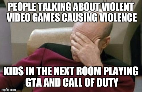 Captain Picard Facepalm | PEOPLE TALKING ABOUT VIOLENT VIDEO GAMES CAUSING VIOLENCE; KIDS IN THE NEXT ROOM PLAYING GTA AND CALL OF DUTY | image tagged in memes,captain picard facepalm | made w/ Imgflip meme maker