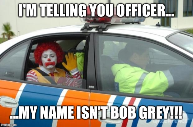 Arrested for drug dealing | I'M TELLING YOU OFFICER... ...MY NAME ISN'T BOB GREY!!! | image tagged in arrested for drug dealing | made w/ Imgflip meme maker
