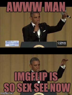 AWWW MAN IMGFLIP IS SO SEX SEE NOW | made w/ Imgflip meme maker