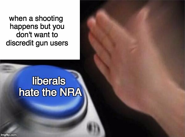 Blank Nut Button Meme | when a shooting happens but you don't want to discredit gun users; liberals hate the NRA | image tagged in memes,blank nut button,myrianwaffleev,nra | made w/ Imgflip meme maker