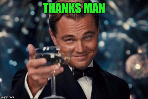 Leonardo Dicaprio Cheers Meme | THANKS MAN | image tagged in memes,leonardo dicaprio cheers | made w/ Imgflip meme maker