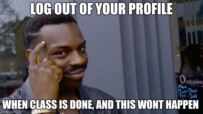 Roll Safe Think About It Meme | LOG OUT OF YOUR PROFILE; WHEN CLASS IS DONE, AND THIS WONT HAPPEN | image tagged in memes,roll safe think about it | made w/ Imgflip meme maker