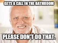 Hidden Pain Harold | GETS A CALL IN THE BATHROOM; PLEASE DON'T DO THAT. | image tagged in hidden pain harold | made w/ Imgflip meme maker