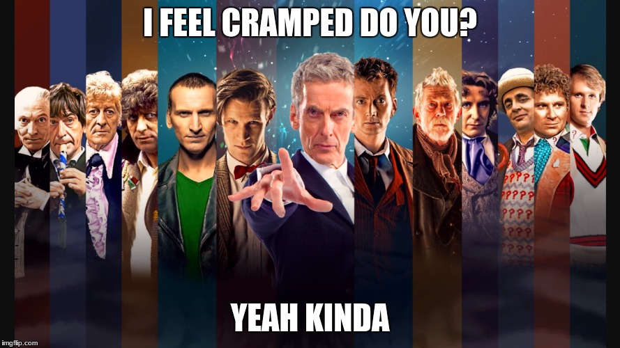 I FEEL CRAMPED DO YOU? YEAH KINDA | image tagged in doctor who | made w/ Imgflip meme maker
