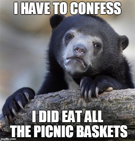 Confession Bear Meme | I HAVE TO CONFESS; I DID EAT ALL THE PICNIC BASKETS | image tagged in memes,confession bear | made w/ Imgflip meme maker