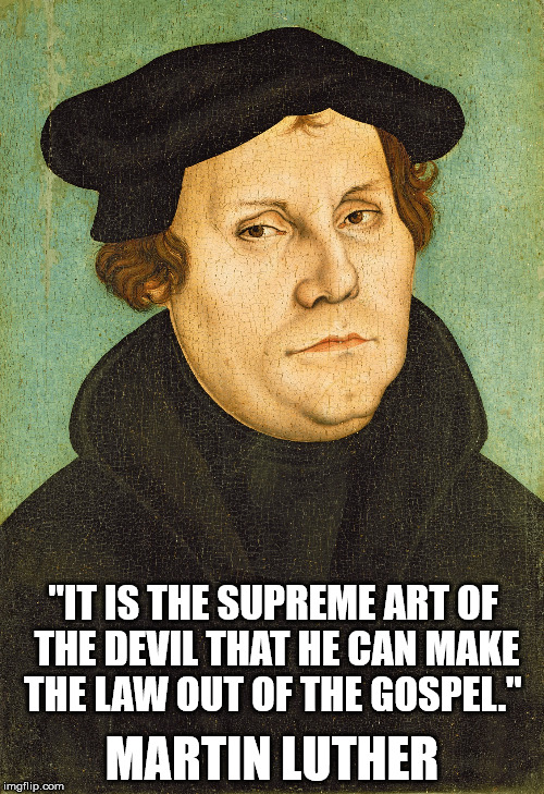 Martin Luther | MARTIN LUTHER; "IT IS THE SUPREME ART OF THE DEVIL THAT HE CAN MAKE THE LAW OUT OF THE GOSPEL." | image tagged in martin luther | made w/ Imgflip meme maker