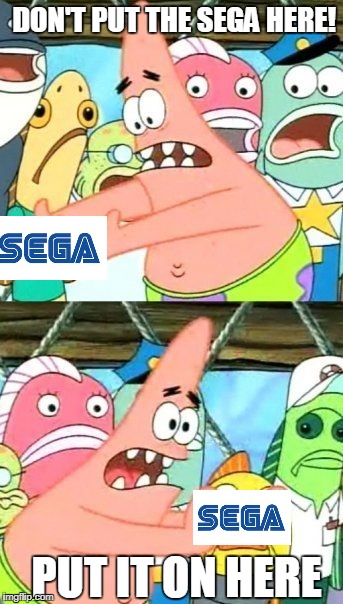 Put It Somewhere Else Patrick Meme | DON'T PUT THE SEGA HERE! PUT IT ON HERE | image tagged in memes,put it somewhere else patrick | made w/ Imgflip meme maker