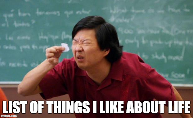 Tiny piece of paper | LIST OF THINGS I LIKE ABOUT LIFE | image tagged in tiny piece of paper | made w/ Imgflip meme maker