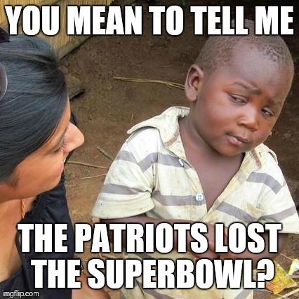 Third World Skeptical Kid Meme | YOU MEAN TO TELL ME; THE PATRIOTS LOST THE SUPERBOWL? | image tagged in memes,third world skeptical kid | made w/ Imgflip meme maker