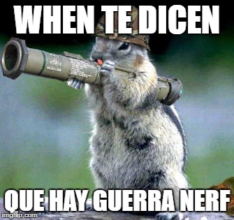 Bazooka Squirrel | WHEN TE DICEN; QUE HAY GUERRA NERF | image tagged in memes,bazooka squirrel | made w/ Imgflip meme maker