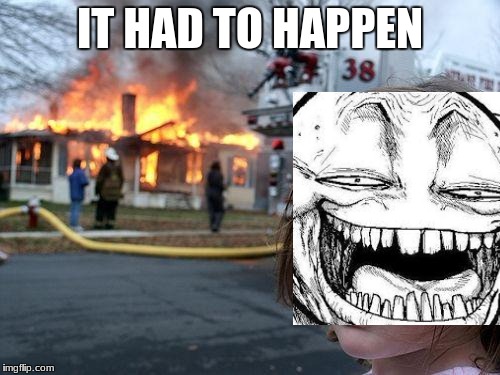 Disaster Girl Meme | IT HAD TO HAPPEN | image tagged in memes,disaster girl | made w/ Imgflip meme maker